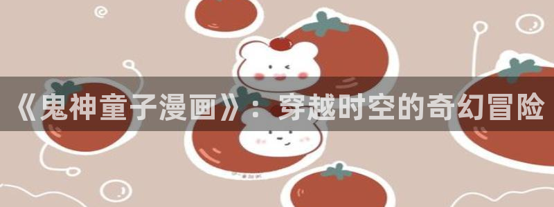歪歪漫画首页入口每周限免：《鬼神童子漫画》：穿越时空的奇幻冒险